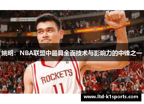 姚明：NBA联盟中最具全面技术与影响力的中锋之一