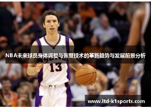 NBA未来球员身体调整与恢复技术的革新趋势与发展前景分析