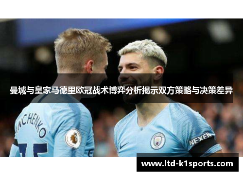 曼城与皇家马德里欧冠战术博弈分析揭示双方策略与决策差异
