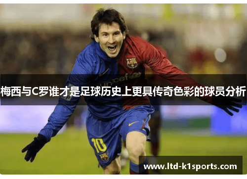 梅西与C罗谁才是足球历史上更具传奇色彩的球员分析