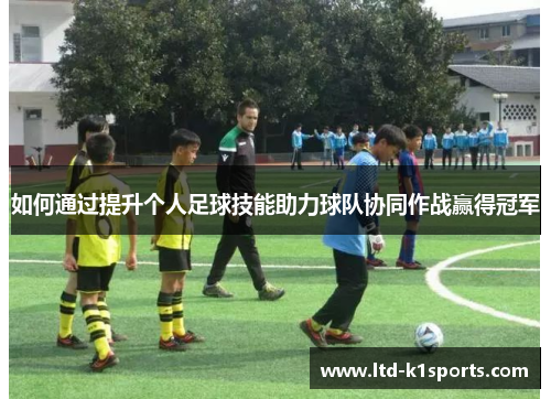 如何通过提升个人足球技能助力球队协同作战赢得冠军