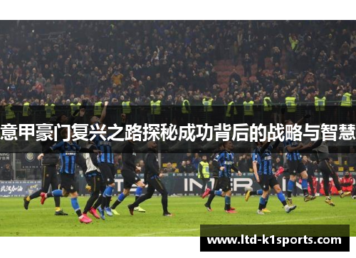 意甲豪门复兴之路探秘成功背后的战略与智慧