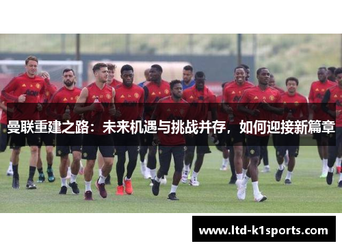 曼联重建之路：未来机遇与挑战并存，如何迎接新篇章