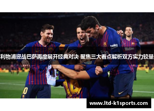 利物浦迎战巴萨再度展开经典对决 聚焦三大看点解析双方实力较量