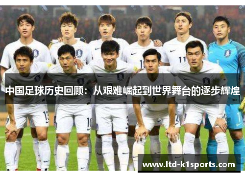 中国足球历史回顾：从艰难崛起到世界舞台的逐步辉煌