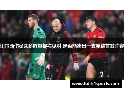 切尔西伤员众多阵容捉襟见肘 是否能凑出一支完整首发阵容