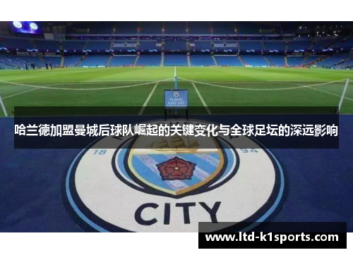 哈兰德加盟曼城后球队崛起的关键变化与全球足坛的深远影响