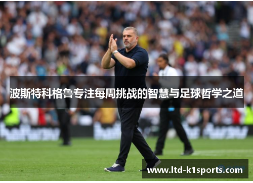 波斯特科格鲁专注每周挑战的智慧与足球哲学之道