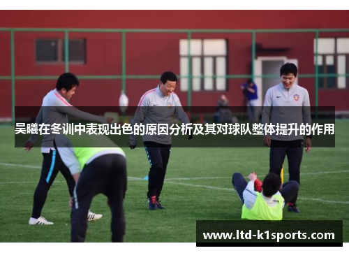 吴曦在冬训中表现出色的原因分析及其对球队整体提升的作用