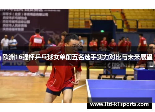 欧洲16强杯乒乓球女单前五名选手实力对比与未来展望