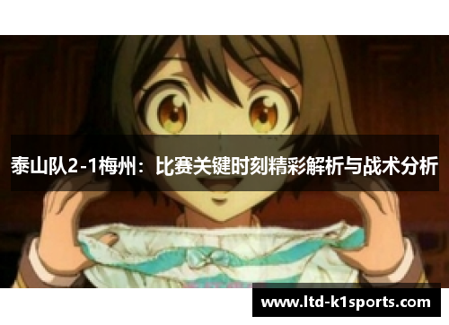 泰山队2-1梅州：比赛关键时刻精彩解析与战术分析