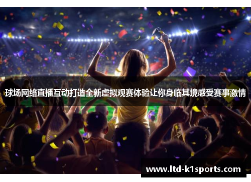 球场网络直播互动打造全新虚拟观赛体验让你身临其境感受赛事激情