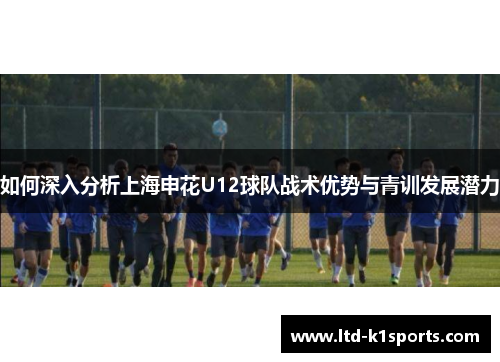 如何深入分析上海申花U12球队战术优势与青训发展潜力