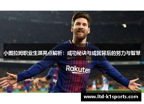 小图拉姆职业生涯亮点解析：成功秘诀与成就背后的努力与智慧