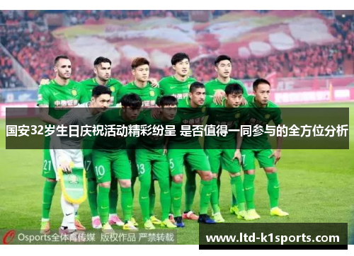 国安32岁生日庆祝活动精彩纷呈 是否值得一同参与的全方位分析