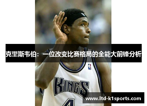 克里斯韦伯：一位改变比赛格局的全能大前锋分析