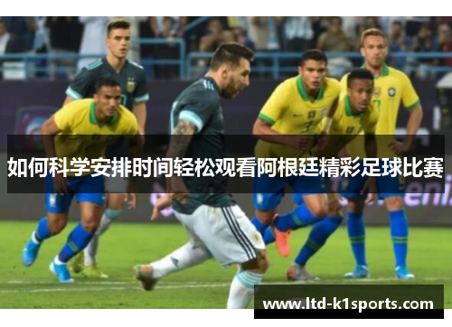 如何科学安排时间轻松观看阿根廷精彩足球比赛