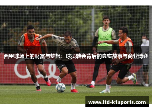 西甲球场上的财富与梦想:球员转会背后的真实故事与商业博弈 西甲球场上的财富与梦想:球员转会背后的真实故事与商业博弈