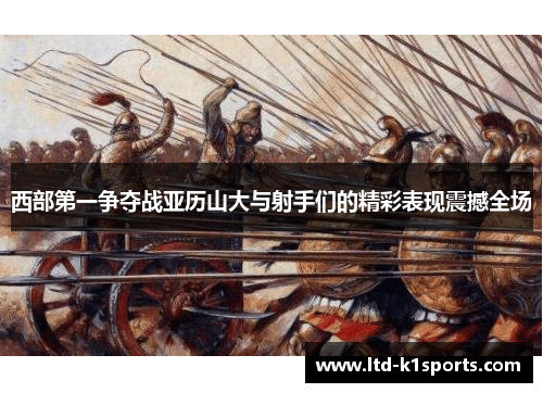 西部第一争夺战亚历山大与射手们的精彩表现震撼全场 西部第一争夺战亚历山大与射手们的精彩表现震撼全场
