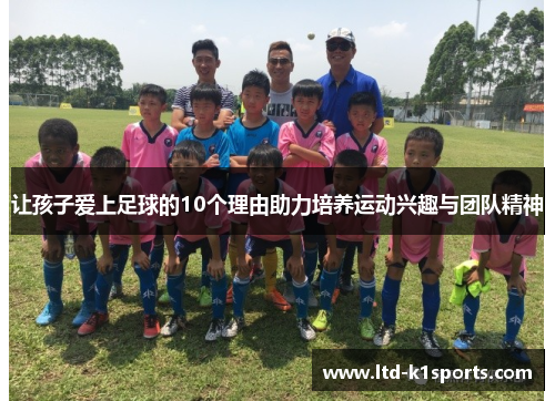 让孩子爱上足球的10个理由助力培养运动兴趣与团队精神 让孩子爱上足球的10个理由助力培养运动兴趣与团队精神