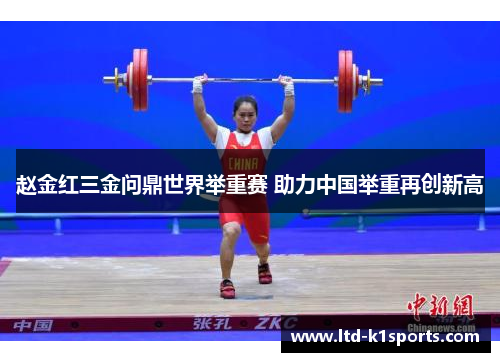 赵金红三金问鼎世界举重赛 助力中国举重再创新高