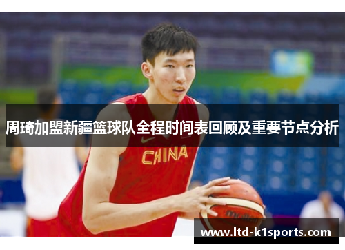 周琦加盟新疆篮球队全程时间表回顾及重要节点分析