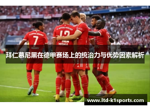 拜仁慕尼黑在德甲赛场上的统治力与优势因素解析 拜仁慕尼黑在德甲赛场上的统治力与优势因素解析