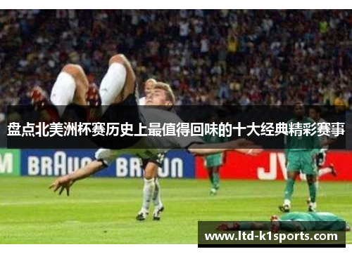 盘点北美洲杯赛历史上最值得回味的十大经典精彩赛事