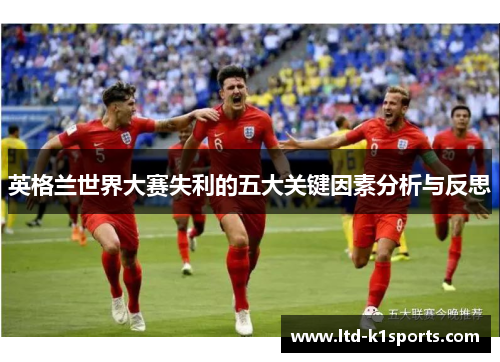 英格兰世界大赛失利的五大关键因素分析与反思 英格兰世界大赛失利的五大关键因素分析与反思