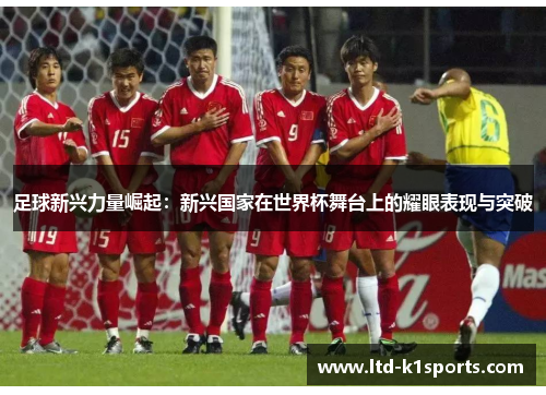 足球新兴力量崛起：新兴国家在世界杯舞台上的耀眼表现与突破