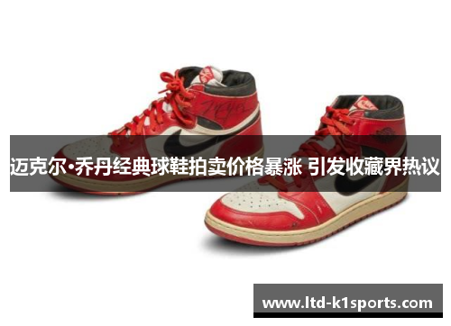 迈克尔·乔丹经典球鞋拍卖价格暴涨 引发收藏界热议 迈克尔·乔丹经典球鞋拍卖价格暴涨 引发收藏界热议