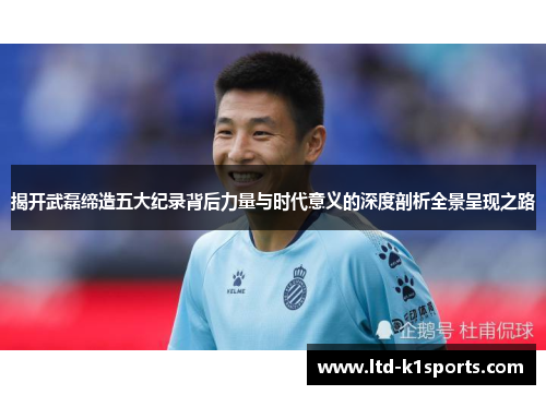 揭开武磊缔造五大纪录背后力量与时代意义的深度剖析全景呈现之路 揭开武磊缔造五大纪录背后力量与时代意义的深度剖析全景呈现之路