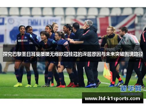 探究巴黎圣日耳曼屡屡无缘欧冠桂冠的深层原因与未来突破困境路径 探究巴黎圣日耳曼屡屡无缘欧冠桂冠的深层原因与未来突破困境路径