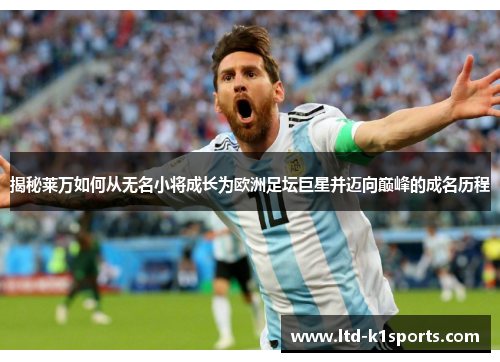 揭秘莱万如何从无名小将成长为欧洲足坛巨星并迈向巅峰的成名历程 揭秘莱万如何从无名小将成长为欧洲足坛巨星并迈向巅峰的成名历程