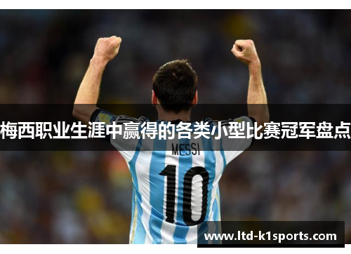 梅西职业生涯中赢得的各类小型比赛冠军盘点 梅西职业生涯中赢得的各类小型比赛冠军盘点