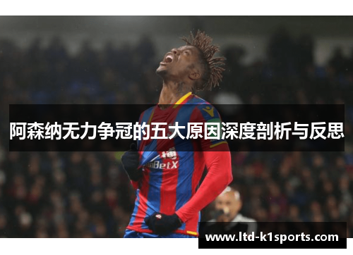 阿森纳无力争冠的五大原因深度剖析与反思