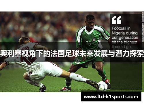 奥利塞视角下的法国足球未来发展与潜力探索