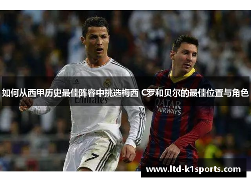如何从西甲历史最佳阵容中挑选梅西 C罗和贝尔的最佳位置与角色