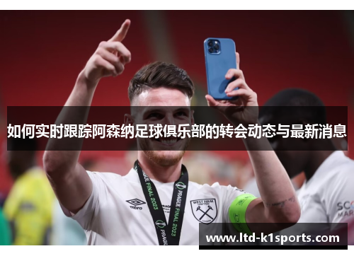 如何实时跟踪阿森纳足球俱乐部的转会动态与最新消息