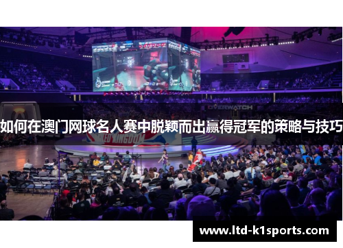 如何在澳门网球名人赛中脱颖而出赢得冠军的策略与技巧