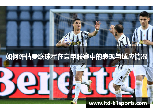 如何评估曼联球星在意甲联赛中的表现与适应情况